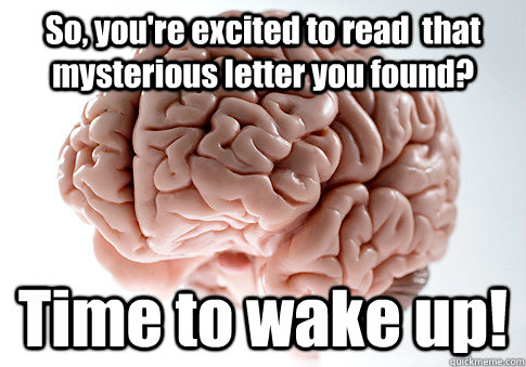 So, you're excited to read  that mysterious letter you found? Time to wake up!   Scumbag Brain