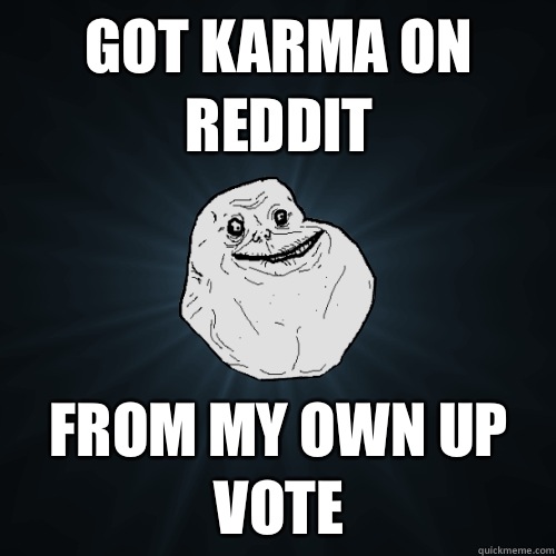 Got karma on reddit From my own up vote   Forever Alone