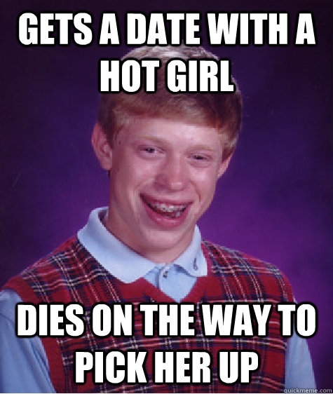 gets a date with a hot girl dies on the way to pick her up   Bad Luck Brian