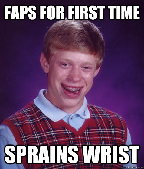 Faps for first time sprains wrist  Bad Luck Brian