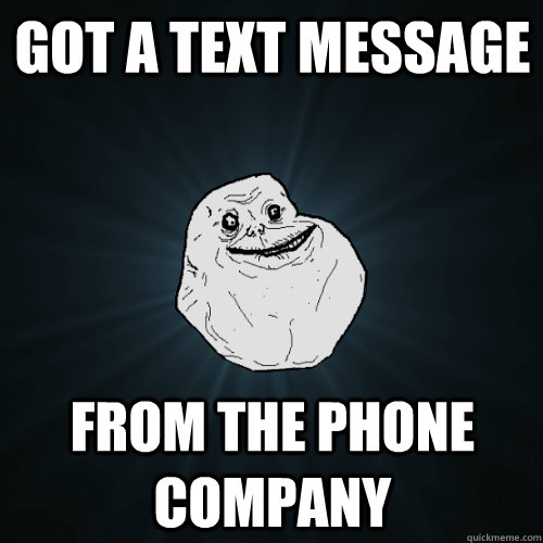 Got a text message from the phone company  Forever Alone