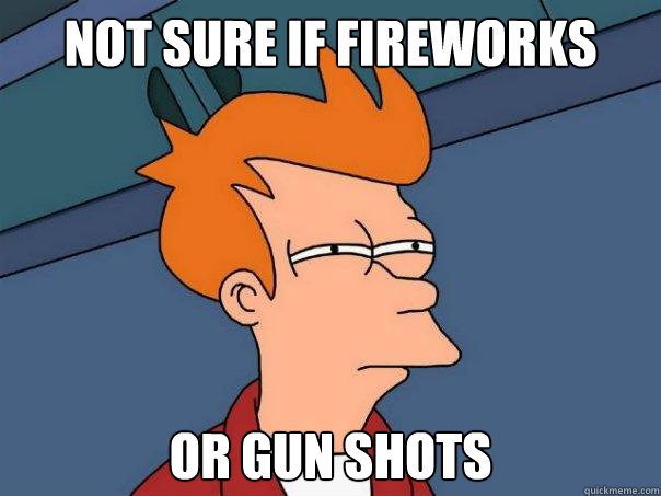 not sure if fireworks or gun shots  Futurama Fry