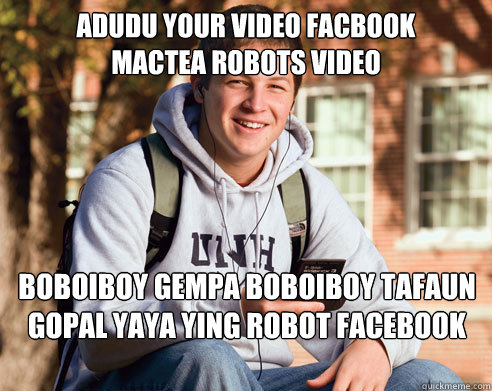 adudu your video facbook 
mactea robots video boboiboy gempa boboiboy tafaun gopal yaya ying robot facebook adudu boboiboy animonsta  College Freshman