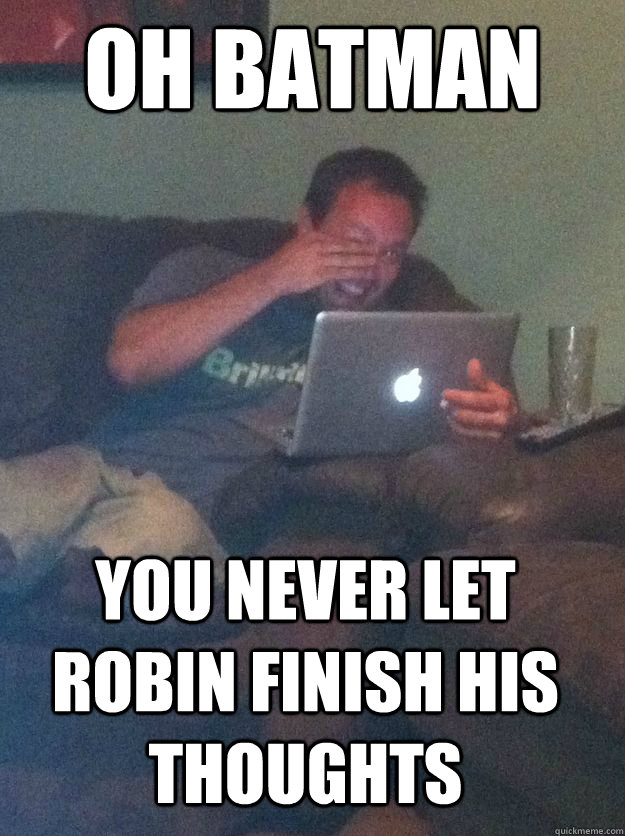 Oh batman you never let robin finish his thoughts  MEME DAD