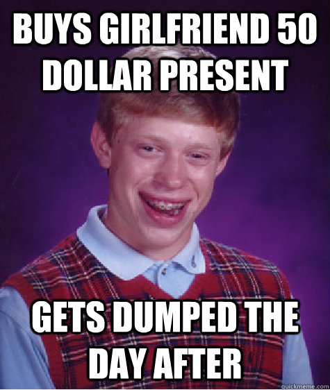 Buys girlfriend 50 dollar present gets dumped the day after  Bad Luck Brian