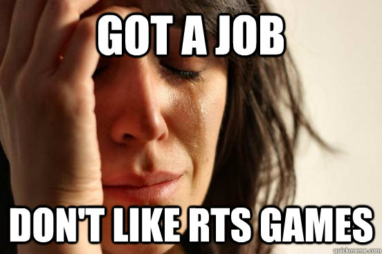 Got a job Don't Like RTS games  First World Problems