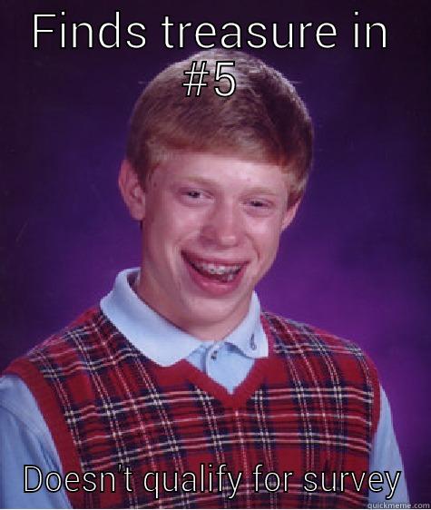 FINDS TREASURE IN #5 DOESN'T QUALIFY FOR SURVEY Bad Luck Brian