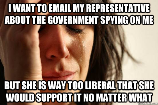 I want to email my representative about the government spying on me But she is way too liberal that she would support it no matter what  First World Problems