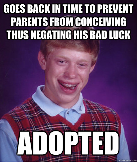 Goes back in time to prevent parents from conceiving thus negating his bad luck Adopted  Bad Luck Brian