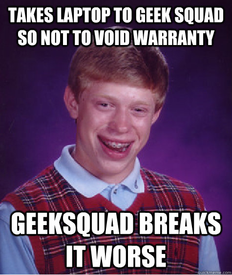 Takes laptop to geek squad so not to void warranty Geeksquad breaks it worse  Bad Luck Brian