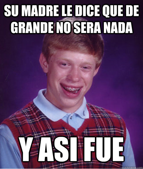 Su Madre le dice que de grande no sera nada y asi fue  - Su Madre le dice que de grande no sera nada y asi fue   Bad Luck Brian