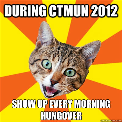 during ctmun 2012 show up every morning hungover  Bad Advice Cat