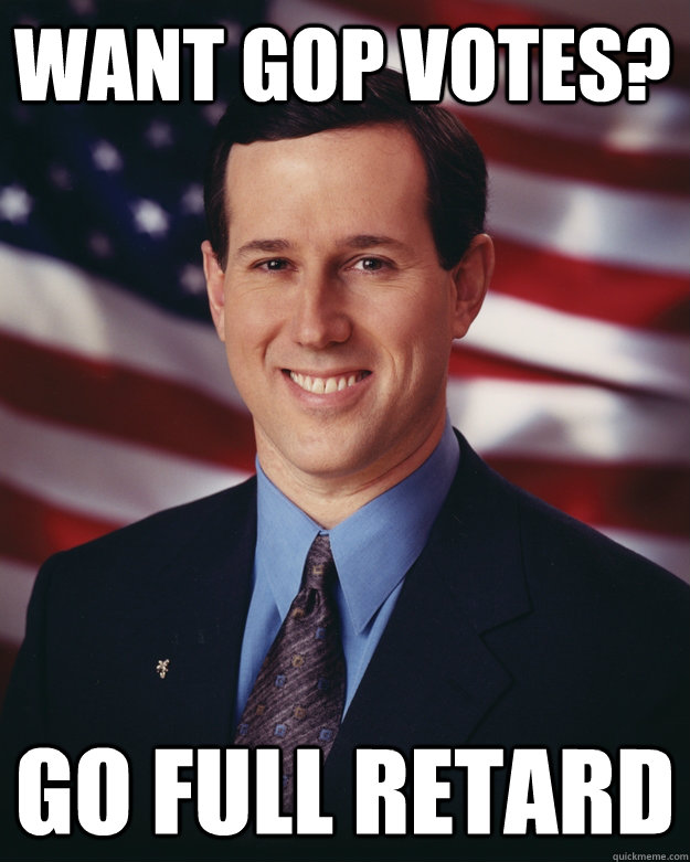 Want GOP Votes? go full retard  Rick Santorum