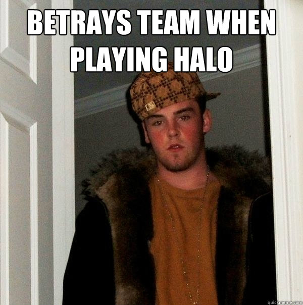 betrays team when playing halo   Scumbag Steve