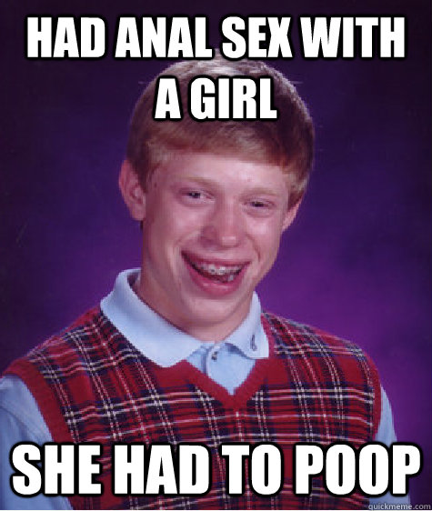 had anal sex with a girl she had to poop  Bad Luck Brian