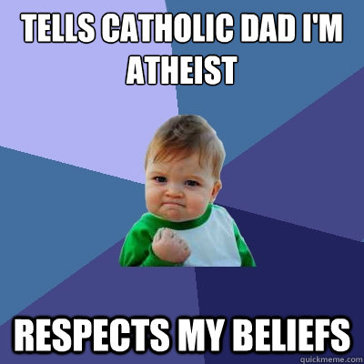 tells catholic dad i'm atheist respects my beliefs  Success Kid