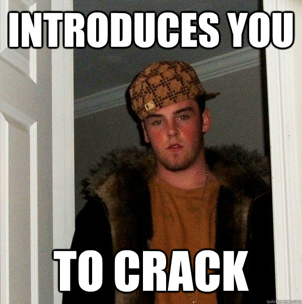 Introduces you to crack  Scumbag Steve