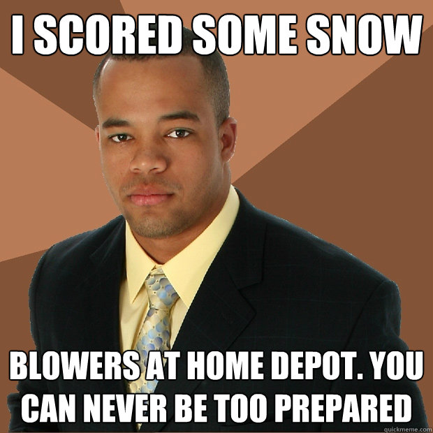 I scored some snow blowers at home depot. You can never be too prepared  Successful Black Man