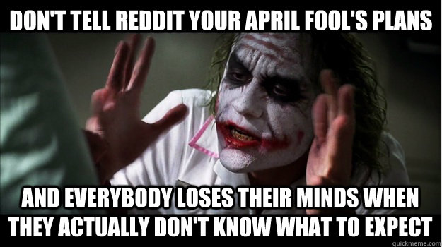 DON't tell reddit your april fool's plans AND EVERYBODY LOSES THEIR MINDs when they actually don't know what to expect  Joker Mind Loss