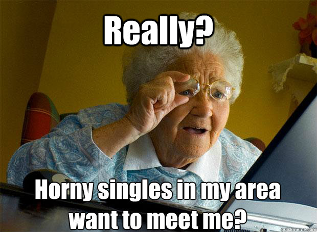 Really? Horny singles in my area
want to meet me?    Grandma finds the Internet