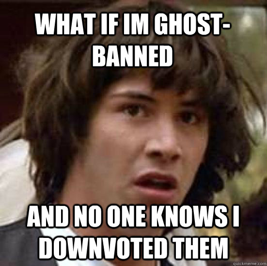 what if im ghost-banned and no one knows i downvoted them - what if im ghost-banned and no one knows i downvoted them  conspiracy keanu