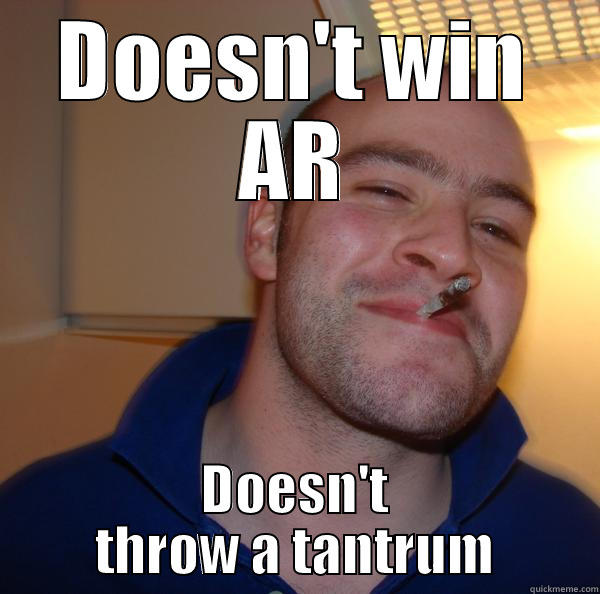 DOESN'T WIN AR DOESN'T THROW A TANTRUM Good Guy Greg 