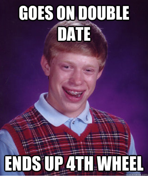 Goes on double date Ends up 4th wheel - Goes on double date Ends up 4th wheel  Bad Luck Brian