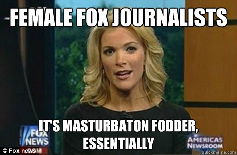 female fox journalists It's masturbaton fodder,
Essentially  Megyn Kelly