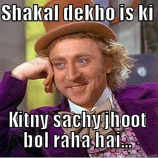 Shakal to dekho is ki - SHAKAL DEKHO IS KI  KITNY SACHY JHOOT BOL RAHA HAI... Condescending Wonka