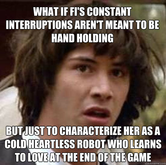 what if fi's constant interruptions aren't meant to be hand holding but just to characterize her as a cold heartless robot who learns to love at the end of the game - what if fi's constant interruptions aren't meant to be hand holding but just to characterize her as a cold heartless robot who learns to love at the end of the game  conspiracy keanu