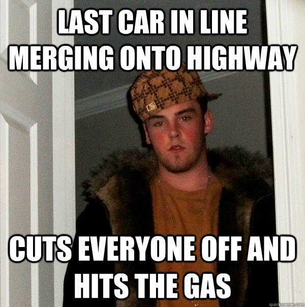 last car in line merging onto highway cuts everyone off and hits the gas  Scumbag Steve