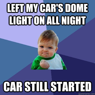 Left my car's dome light on all night car still started - Left my car's dome light on all night car still started  Success Kid