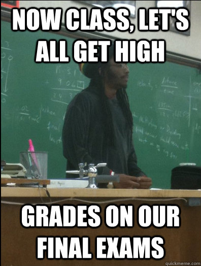 Now class, let's all get high Grades on our final exams - Now class, let's all get high Grades on our final exams  Rasta Science Teacher