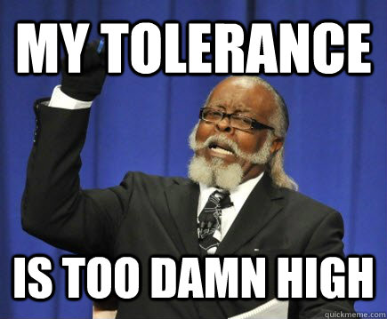 My tolerance is too damn high  Too Damn High