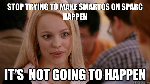 STOP TRYING TO MAKE SMARTOS ON SPARC HAPPEN It's  NOT GOING TO HAPPEN - STOP TRYING TO MAKE SMARTOS ON SPARC HAPPEN It's  NOT GOING TO HAPPEN  Stop trying to make happen Rachel McAdams