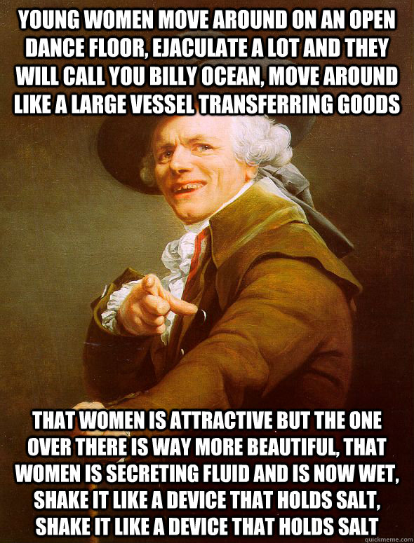 Young women move around on an open dance floor, ejaculate a lot and they will call you billy ocean, move around like a large vessel transferring goods that women is attractive but the one over there is way more beautiful, that women is secreting fluid and  Joseph Ducreux