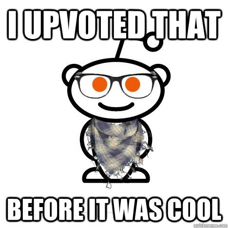 I upvoted that before it was cool - I upvoted that before it was cool  Hipster Redditor Co-Worker