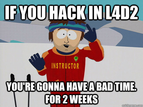 If you hack in L4D2 You're gonna have a bad time. For 2 weeks  South Park Bad Time