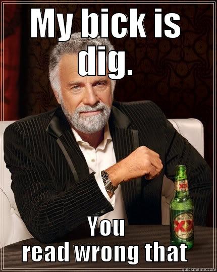 MY BICK IS DIG. YOU READ WRONG THAT  The Most Interesting Man In The World