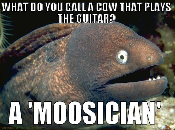 WHAT DO YOU CALL A COW THAT PLAYS THE GUITAR? A 'MOOSICIAN' Bad Joke Eel