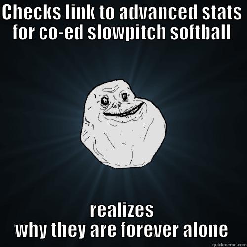 Softball Dork - CHECKS LINK TO ADVANCED STATS FOR CO-ED SLOWPITCH SOFTBALL REALIZES WHY THEY ARE FOREVER ALONE Forever Alone