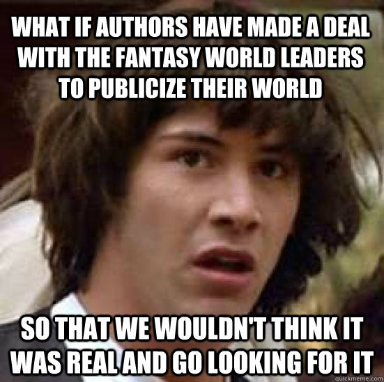 What if authors have made a deal with the fantasy world leaders to publicize their world so that we wouldn't think it was real and go looking for it  conspiracy keanu