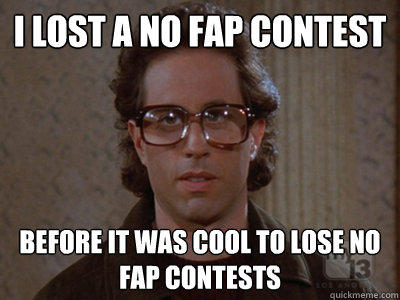 I lost a no fap contest Before it was cool to lose no fap contests  