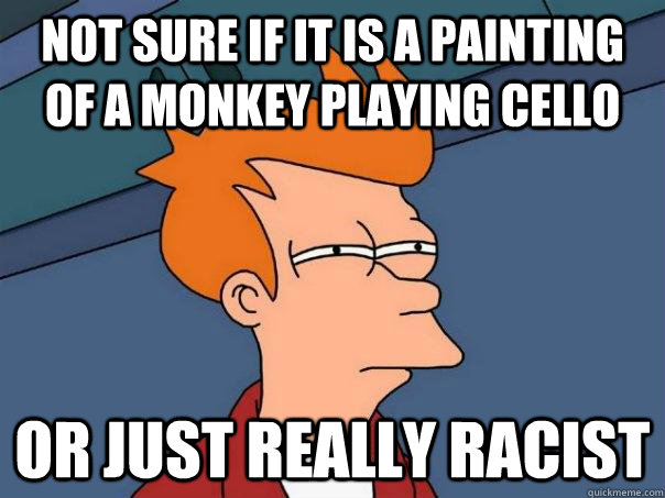 Not sure if it is a painting of a monkey playing cello Or just really racist  Futurama Fry