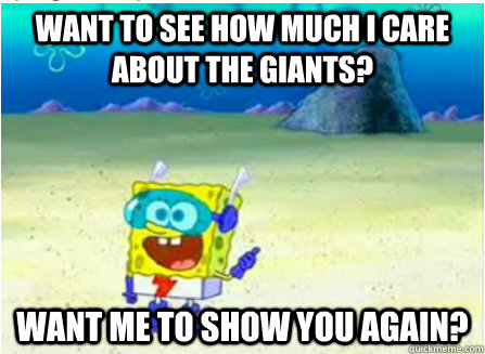 WANT TO SEE HOW MUCH I CARE ABOUT THE GIANTS? WANT ME TO SHOW YOU AGAIN?  Wanna See Me Do it Again SpongeBob