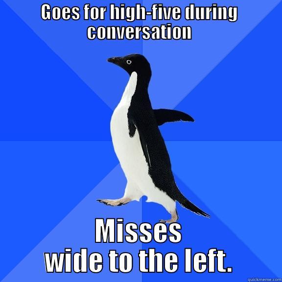 GOES FOR HIGH-FIVE DURING CONVERSATION MISSES WIDE TO THE LEFT. Socially Awkward Penguin