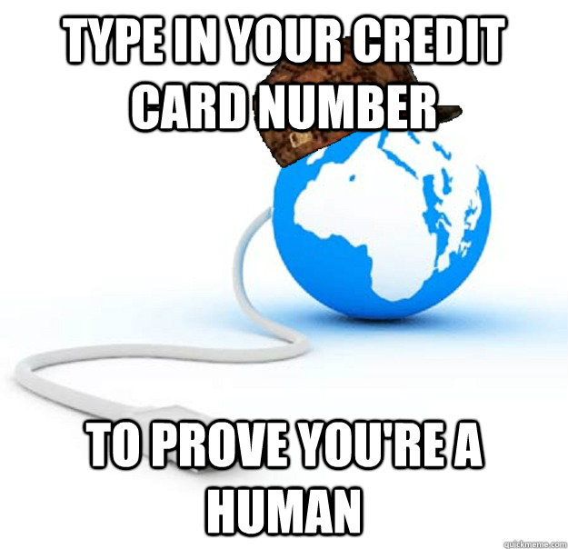 type in your credit card number to prove you're a human - type in your credit card number to prove you're a human  Scumbag Internet