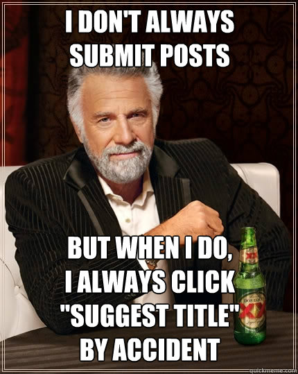 i don't always
submit posts but when i do,
i always click 