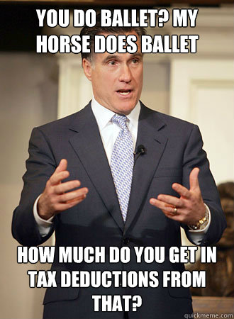 You do ballet? my horse does ballet how much do you get in tax deductions from that?  Relatable Romney