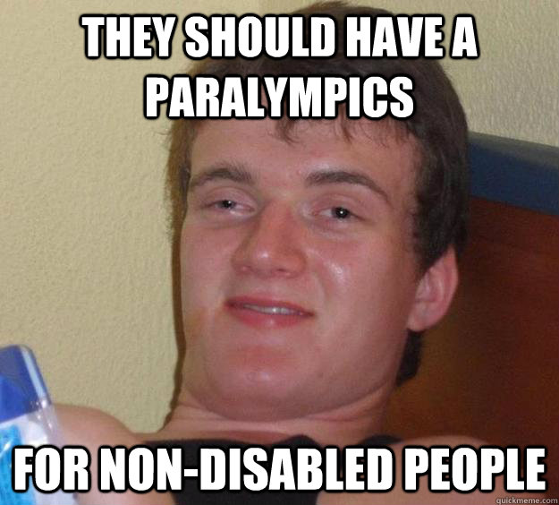 They should have a Paralympics For non-disabled people - They should have a Paralympics For non-disabled people  10 Guy